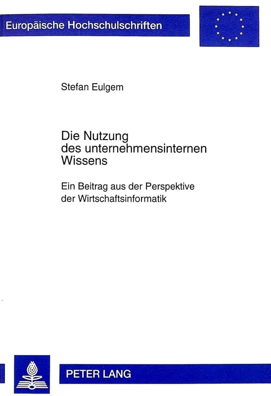 Die Nutzung Des Unternehmensinternen Wissens: Ein Beitrag Aus Der Perspektive Der Wirtschaftsinformatik: 2327 (Europaeische Hochschulschriften / European University Studie)