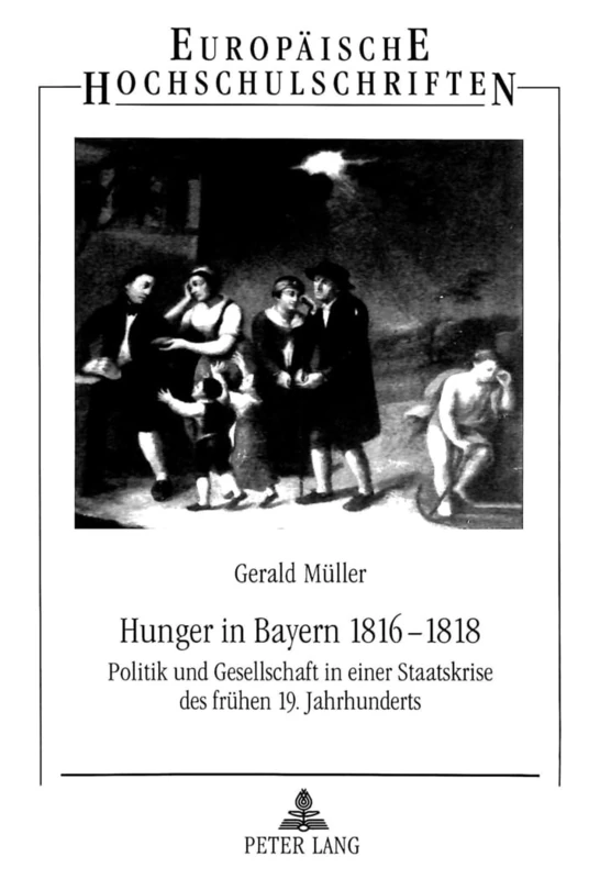 Hunger in Bayern 1816-1818: Politik und Gesellschaft in einer Staatskrise des fruehen 19. Jahrhunderts: 812 (Europäische Hochschulschriften / European ... / Publications Universitaires Européenn)