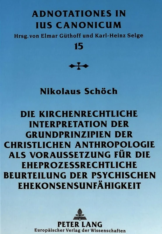 Die Kirchenrechtliche Interpretation Der Grundprinzipien Der Christlichen Anthropologie ALS Voraussetzung Fuer Die Eheprozessrechtliche Beurteilung ... Rota: 15 (Adnotationes in Ius Canonicum)
