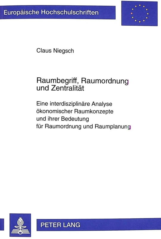 Raumbegriff, Raumordnung Und Zentralitaet: Eine Interdisziplinaere Analyse Oekonomischer Raumkonzepte Und Ihrer Bedeutung Fuer Raumordnung Und ... / European University Studie)