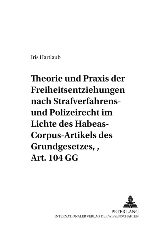 Theorie Und Praxis Der Freiheitsentziehungen Nach Strafverfahrens- Und Polizeirecht - Im Lichte Des Habeas-Corpus-Artikels Des Grundgesetzes, Art. 104 ... (Frankfurter Oeffentlich-Rechtliche Studien)