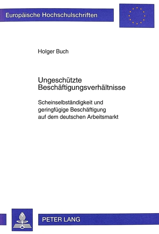 Ungeschuetzte Beschaeftigungsverhaeltnisse: Scheinselbstaendigkeit Und Geringfuegige Beschaeftigung Auf Dem Deutschen Arbeitsmarkt: 2458 (Europaeische Hochschulschriften / European University Studie)