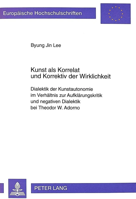 Kunst ALS Korrelat Und Korrektiv Der Wirklichkeit: Dialektik Der Kunstautonomie Im Verhaeltnis Zur Aufklaerungskritik Und Negativen Dialektik Bei ... / European University Studie)