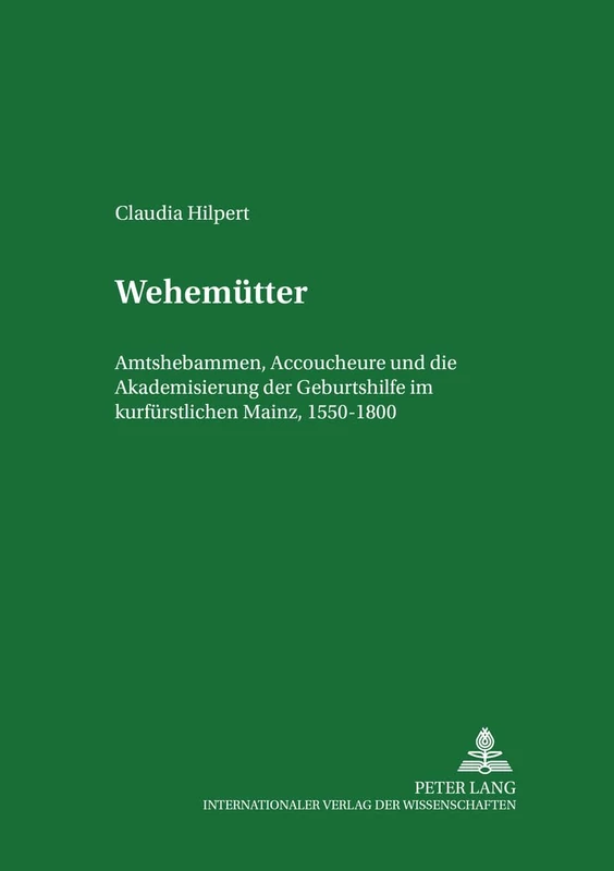 Wehemuetter: Amtshebammen, Accoucheure Und Die Akademisierung Der Geburtshilfe Im Kurfuerstlichen Mainz, 1550-1800: 40 (Marburger Schriften Zur Medizingeschichte)