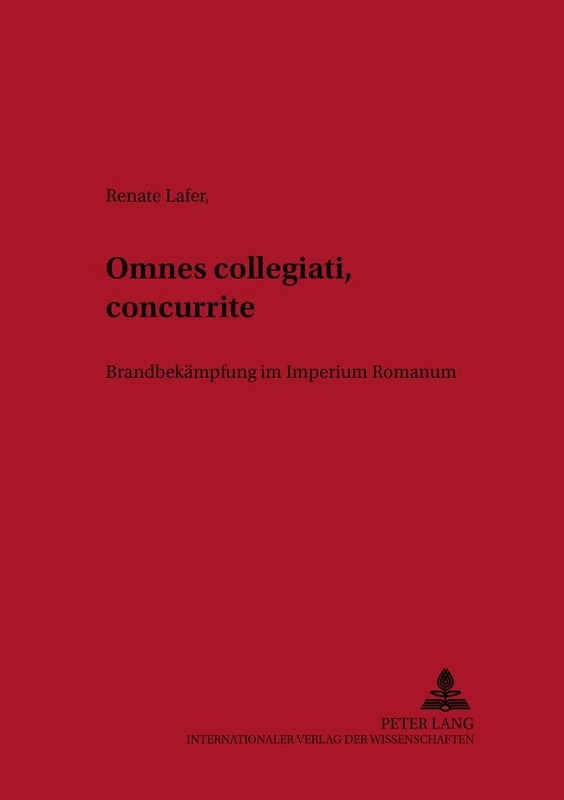Omnes Collegiati «Concurrite»!: Brandbekaempfung Im Imperium Romanum: 7 (Grazer Altertumskundliche Studien)