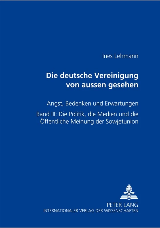 Die Deutsche Vereinigung Von Außen Gesehen- Angst, Bedenken Und Erwartungen: Band III: Die Politik, Die Medien Und Die Oeffentliche Meinung Der Sowjetunion