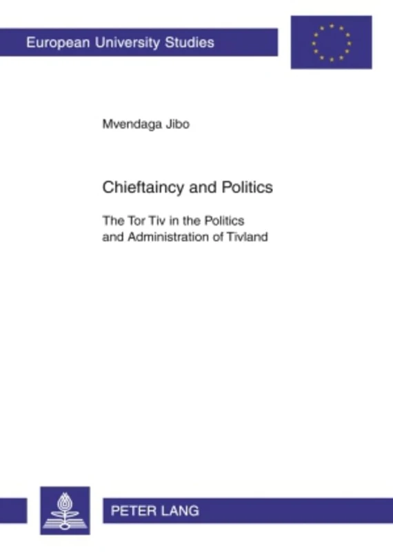 Chieftaincy and Politics: The Tor Tiv in the Politics and Administration of Tivland: 422 (Europaische Hochschulschriften Reihe 31: Politikwissenschaft)