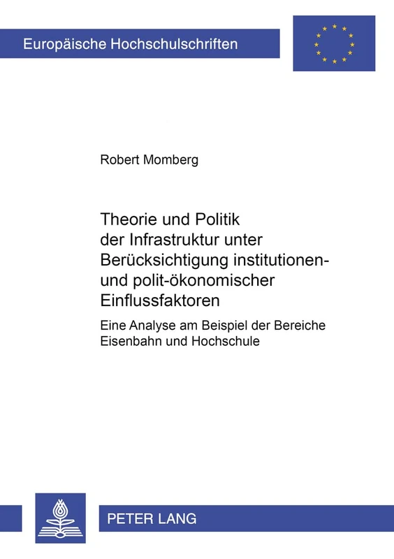 Theorie Und Politik Der Infrastruktur Unter Beruecksichtigung Institutionen- Und Polit-Oekonomischer Einflussfaktoren: Eine Analyse Am Beispiel Der ... / European University Studie)