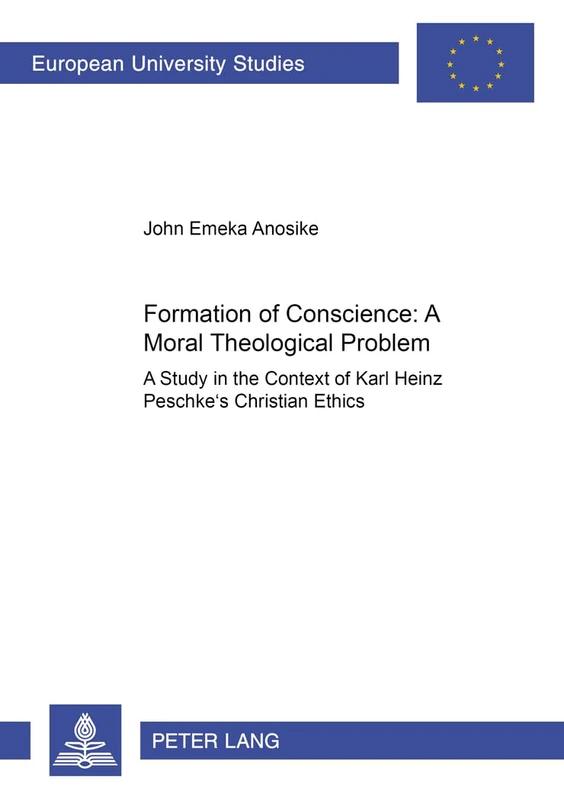Formation of Conscience - A Moral Theological Problem: A Study in the Context of Karl Heinz Peschke's Christian Ethics: v. 705 (European University Studies, Series 23: Theology)