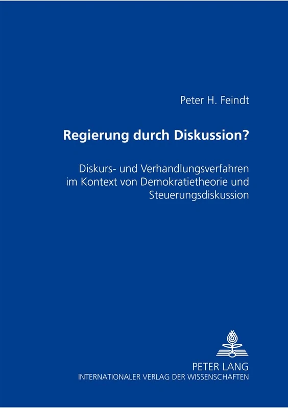 Regierung Durch Diskussion?: Diskurs- Und Verhandlungsverfahren Im Kontext Von Demokratietheorie Und Steuerungsdiskussion