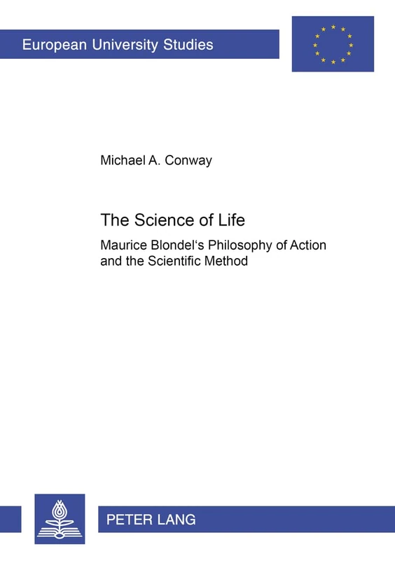 The Science of Life: Maurice Blondel's Philosophy of Action and the Scientific Method: 616 (Europaische Hochschulschriften/European University ... 20: Philosophy/Serie 20: Philosophie)