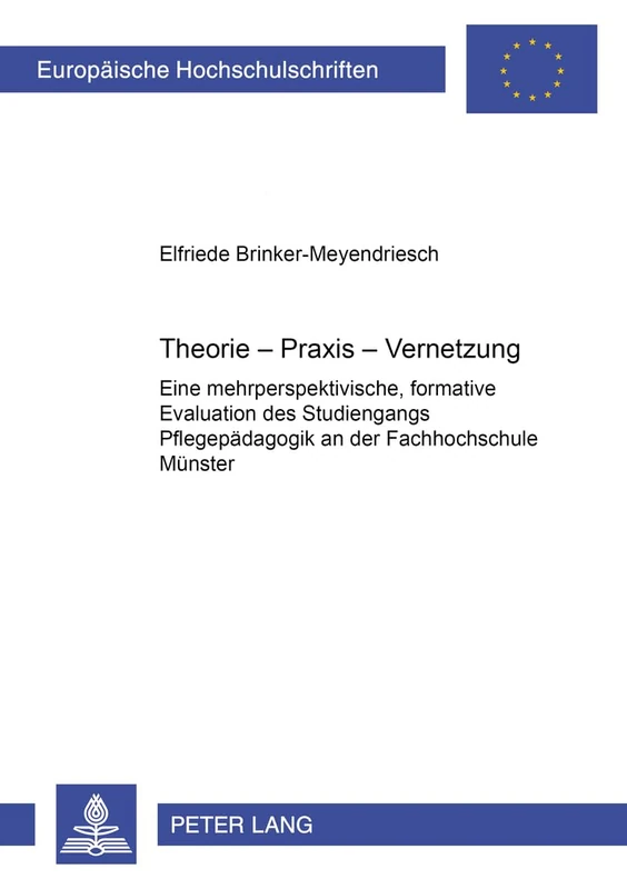 Theorie-Praxis-Vernetzung: Eine Mehrperspektivische, Formative Evaluation Des Studiengangs Pflegepaedagogik an Der Fachhochschule Muenster: 834 ... / European University Studie)