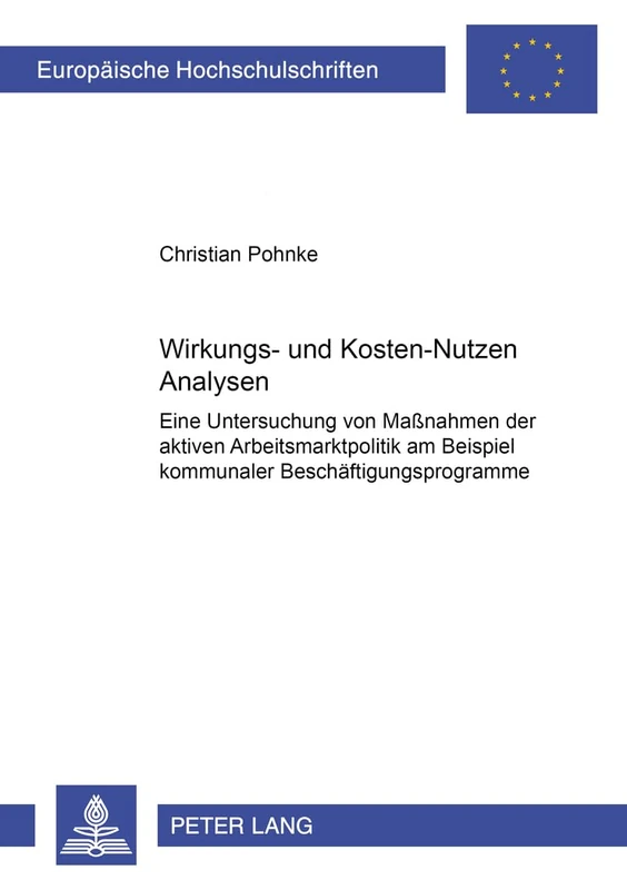 Wirkungs- Und Kosten-Nutzen Analysen: Eine Untersuchung Von Maßnahmen Der Aktiven Arbeitsmarktpolitik Am Beispiel Kommunaler Beschaeftigungsprogramme: ... / European University Studie)