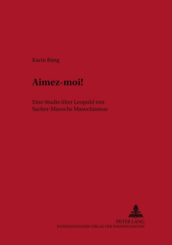 Aimez-Moi!: Eine Studie Ueber Leopold Von Sacher-Masochs Masochismus: 39 (Bremer Beitraege Zur Literatur- Und Ideengeschichte)