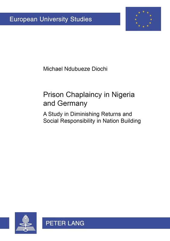 Prison Chaplaincy in Nigeria and in Germany: A Study in Diminishing Returns and Social Responsibility in Nation Building: 362 (Europaeische ... Series 22: Sociology / Série 22: Sociologie)