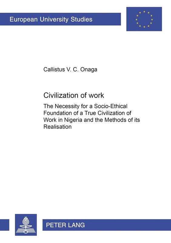 Civilization of Work: The Necessity for a Socio-Ethical Foundation of a True Civilization of Work in Nigeria and the Methods of Its Realisation: 731 ... 23: Theology/Serie 23: Theologie)