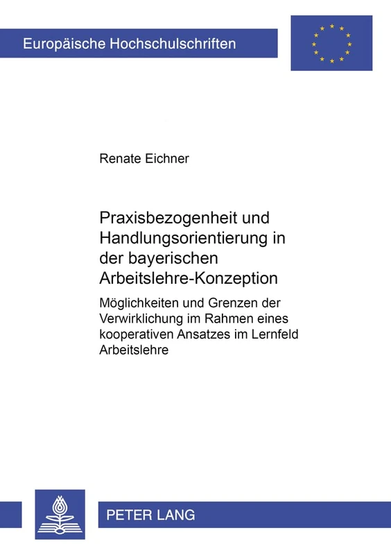 Praxisbezogenheit Und Handlungsorientierung in Der Bayerischen Arbeitslehre-Konzeption: Moeglichkeiten Und Grenzen Der Verwirklichung Im Rahmen Eines ... / European University Studie)