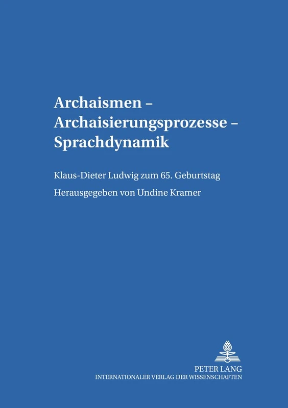 Archaismen - Archaisierungsprozesse - Sprachdynamik: Klaus-Dieter Ludwig Zum 65. Geburtstag: 9 (Leipziger Arbeiten Zur Sprach- Und Kommunikationsgeschichte)