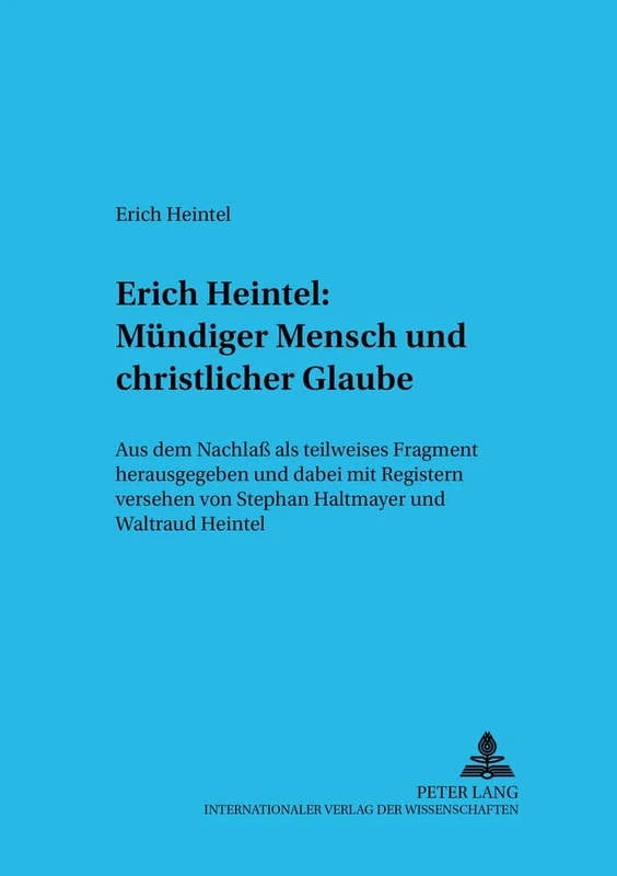 Erich Heintel: Muendiger Mensch Und Christlicher Glaube: Aus Dem Nachlaß ALS Teilweises Fragment Herausgegeben Und Dabei Mit Registern Versehen: 8 (Wiener Arbeiten Zur Philosophie)
