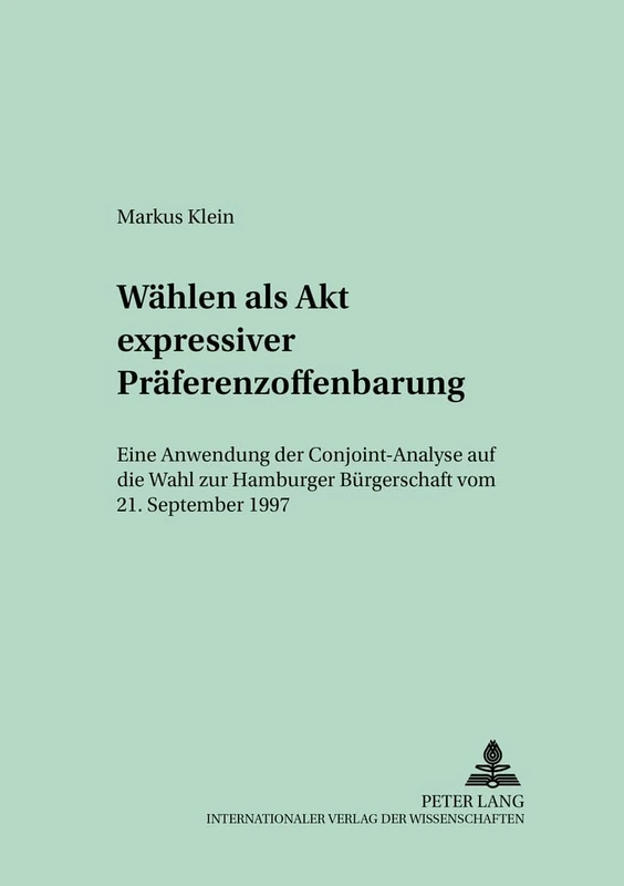 Waehlen ALS Akt Expressiver Praeferenzoffenbarung: Eine Anwendung Der Conjoint-Analyse Auf Die Wahl Zur Hamburger Buergerschaft Vom 21. September ... Beitraege Zur Sozialwissensch)