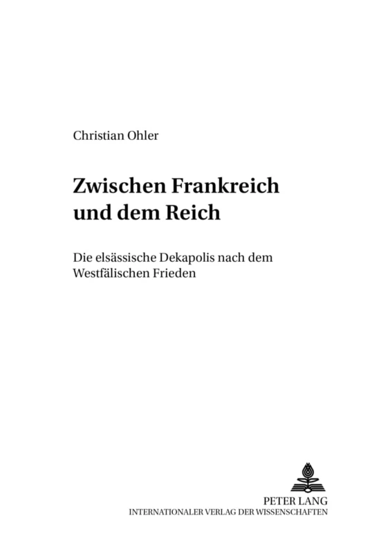 Zwischen Frankreich und dem Reich: Die elsaessische Dekapolis nach dem Westfaelischen Frieden: 9 (Mainzer Studien Zur Neueren Geschichte)