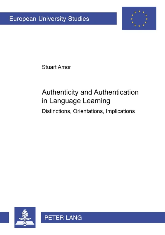 Authenticity and Authentication in Language Learning: Distinctions, Orientations, Implications: v. 850 (European University Studies, Series 11: Education)