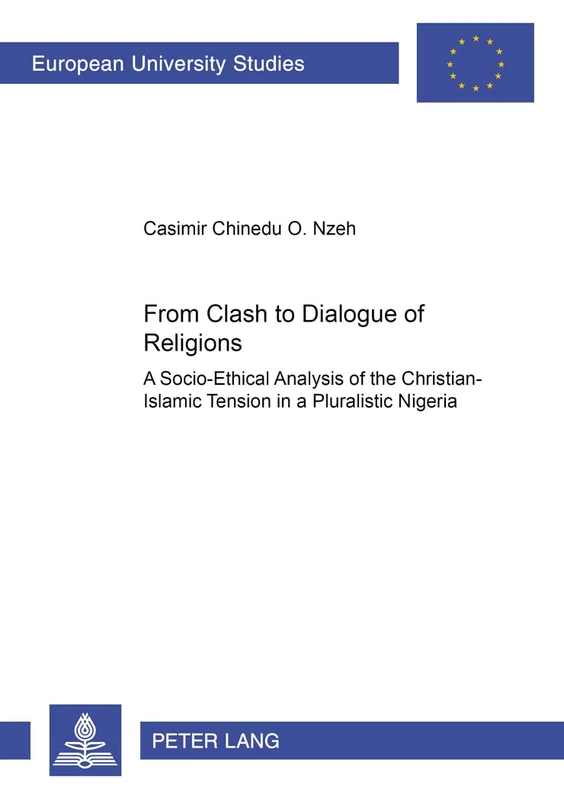 From Clash to Dialogue of Religions: A Socio-ethical Analysis of the Christian-Islamic Tension in a Pluralistic Nigeria: 745 (Europaische ... 23: Theology/Serie 23: Theologie)