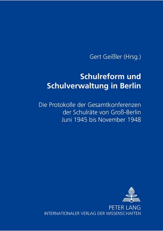 Schulreform Und Schulverwaltung in Berlin: Die Protokolle Der Gesamtkonferenzen Der Schulraete Von Groß-Berlin, Juni 1945 Bis November 1948