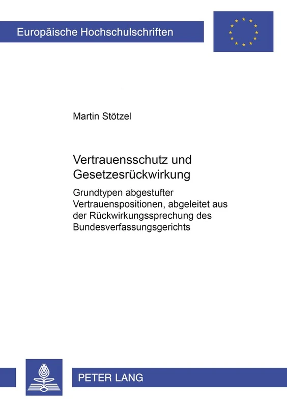 Vertrauensschutz Und Gesetzesrueckwirkung: Grundtypen Abgestufter Vertrauensschutzpositionen, Abgeleitet Aus Der Rueckwirkungsrechtsprechung Des ... 3494 (Europaeische Hochschulschriften Recht)