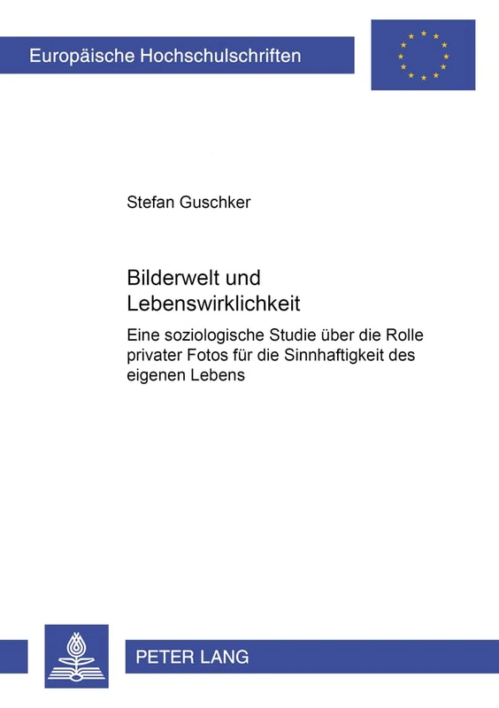 Bilderwelt Und Lebenswirklichkeit: Eine Soziologische Studie Ueber Die Rolle Privater Fotos Fuer Die Sinnhaftigkeit Des Eigenen Lebens: 373 ... / European University Studie)