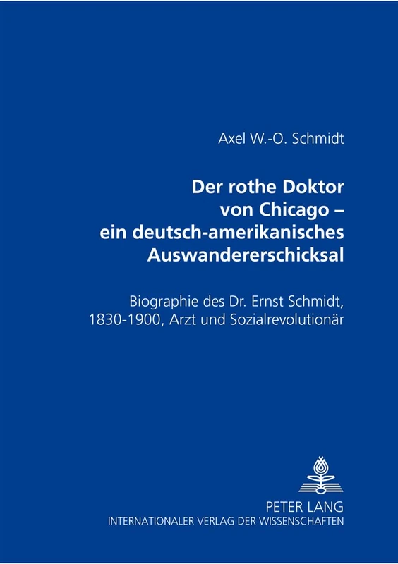 Der Rothe Doktor Von Chicago - Ein Deutsch-Amerikanisches Auswandererschicksal: Biographie Des Dr. Ernst Schmidt, 1830-1900, Arzt Und Sozialrevolutionaer