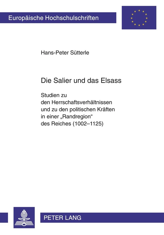 Die Salier Und Das Elsass: Studien Zu Den Herrschaftsverhaeltnissen Und Zu Den Politischen Kraeften in Einer «Randregion» Des Reiches (1002-1125): ... / European University Studie)