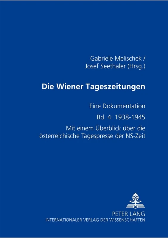 Die Wiener Tageszeitungen: Eine Dokumentation- Bd. 4: 1938-1945- Mit Einem Ueberblick Ueber Die Oesterreichische Tagespresse Der Ns-Zeit