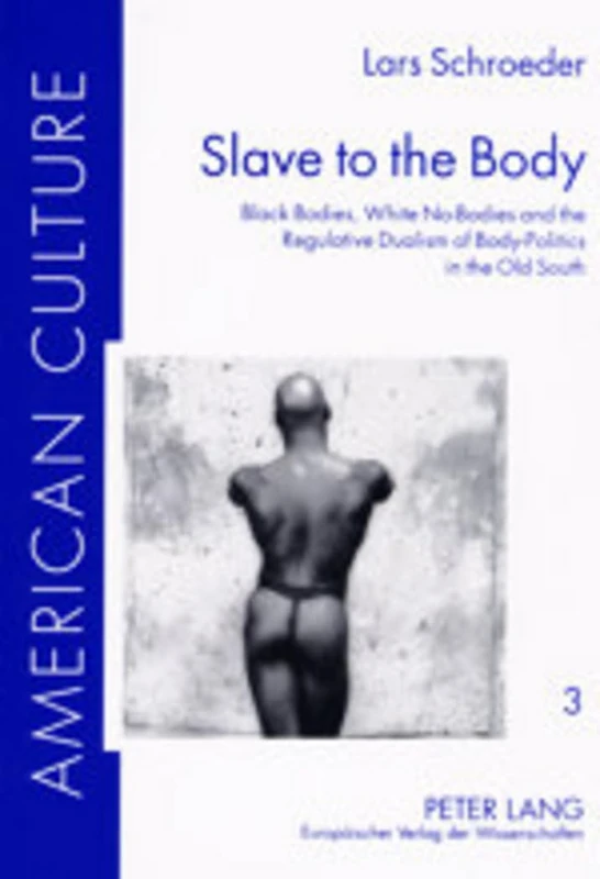 Slave to the Body: Black Bodies, White No-bodies and the Regulative Dualism of Body-politics in the Old South: 3 (American Culture)