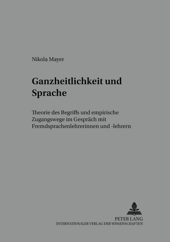 Ganzheitlichkeit und Sprache: Theorie des Begriffs und empirische Zugangswege im Gespraech mit Fremdsprachenlehrerinnen und -lehrern: 13 (Kfu - Kolloquium Fremdsprachenunterricht)