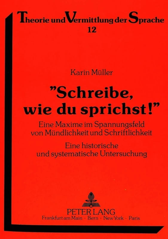 «Schreibe, Wie Du Sprichst!»: Eine Maxime Im Spannungsfeld Von Muendlichkeit Und Schriftlichkeit. Eine Historische Und Systematische Untersuchung: 12 (Theorie Und Vermittlung Der Sprache)