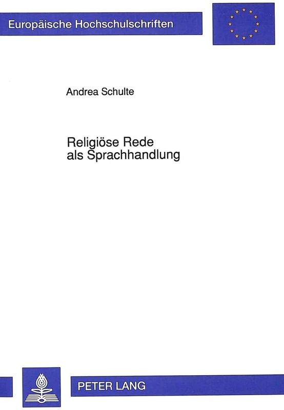 Religioese Rede ALS Sprachhandlung: Eine Untersuchung Zur Performativen Funktion Der Christlichen Glaubens- Und Verkuendigungssprache: 464 ... / European University Studie)