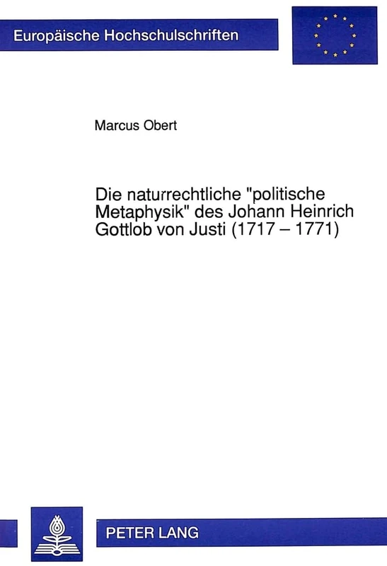 Die Naturrechtliche «Politische Metaphysik» Des Johann Heinrich Gottlob Von Justi (1717 - 1771): 1202 (Europaeische Hochschulschriften Recht)
