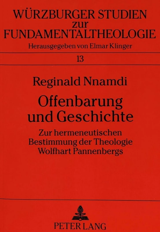 Offenbarung Und Geschichte: Zur Hermeneutischen Bestimmung Der Theologie Wolfhart Pannenbergs: 13 (Wuerzburger Studien Zur Fundamentaltheologie)