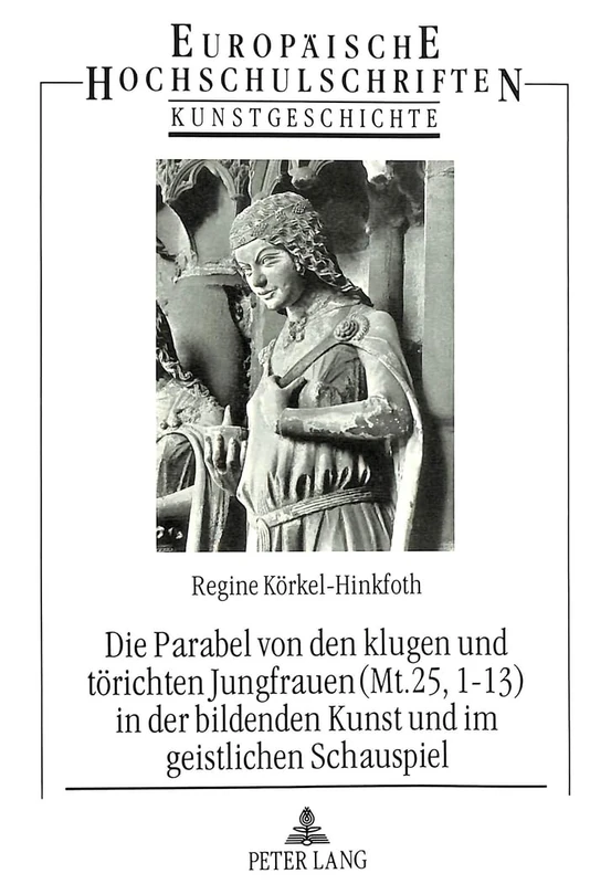 Die Parabel Von Den Klugen Und Toerichten Jungfrauen (Mt. 25, 1-13) in Der Bildenden Kunst Und Im Geistlichen Schauspiel: 190 (Europaeische Hochschulschriften / European University Studie)