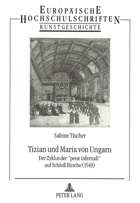 Tizian Und Maria Von Ungarn: Der Zyklus Der «Pene Infernali» Auf Schloß Binche (1549): 196 (Europaeische Hochschulschriften / European University Studie)