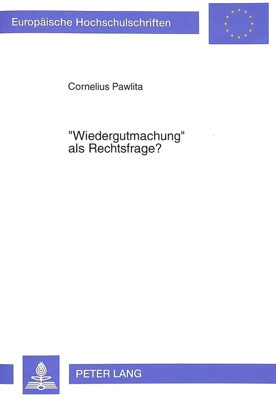 «Wiedergutmachung» ALS Rechtsfrage?: Die Politische Und Juristische Auseinandersetzung Um Entschaedigung Fuer Die Opfer Nationalsozialistischer ... 1440 (Europaeische Hochschulschriften Recht)