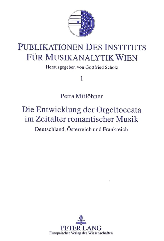 Die Entwicklung Der Orgeltoccata Im Zeitalter Romantischer Musik: Deutschland, Oesterreich Und Frankreich: 1 (Publikationen Des Instituts Fuer Musikanalytik Wien)