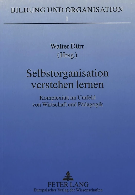 Selbstorganisation Verstehen Lernen: Komplexitaet Im Umfeld Von Wirtschaft Und Paedagogik: 1 (Bildung Und Organisation)