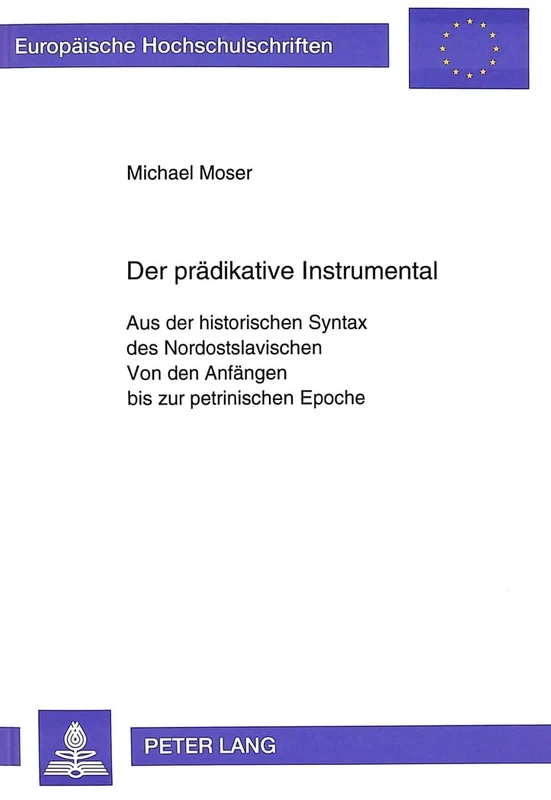Der Praedikative Instrumental: Aus Der Historischen Syntax Des Nordostslavischen- Von Den Anfaengen Bis Zur Petrinischen Epoche: 45 (Europaeische Hochschulschriften / European University Studie)