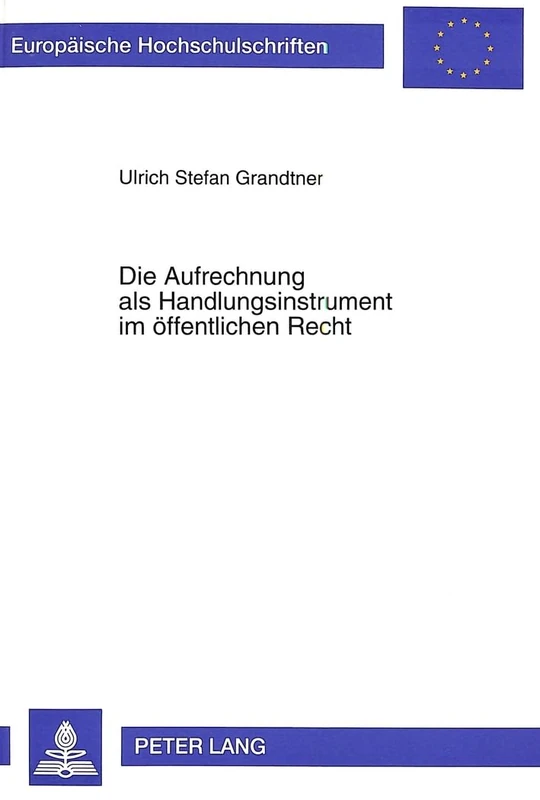 Die Aufrechnung ALS Handlungsinstrument Im Oeffentlichen Recht: Grundlagen, Wirkungen Und Rechtsschutzverfahren: 1764 (Europaeische Hochschulschriften Recht)