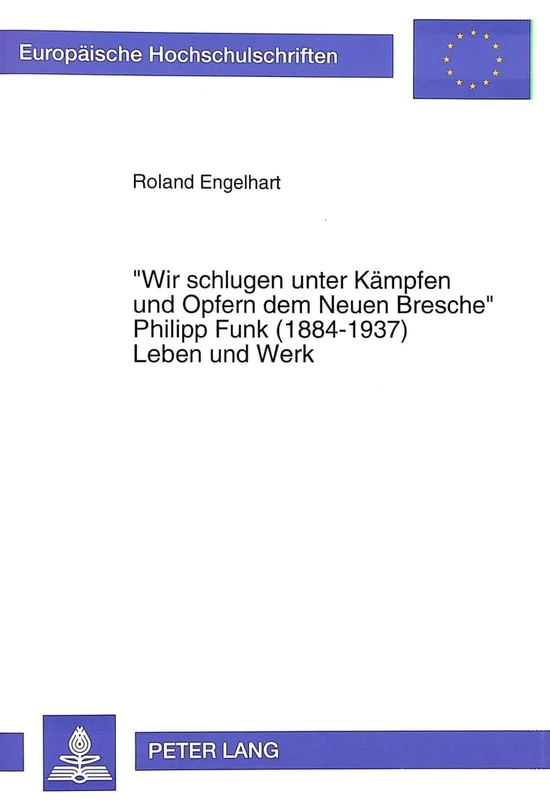 «Wir Schlugen Unter Kaempfen Und Opfern Dem Neuen Bresche»- Philipp Funk (1884-1937) Leben Und Werk: Philipp Funk (1884-1937) Leben Und Werk: 695 ... / European University Studie)