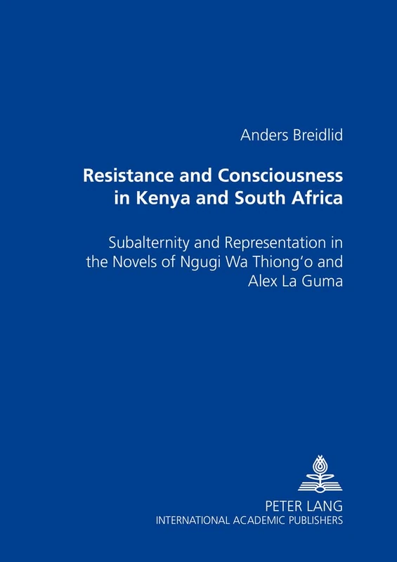 Resistance and Consciousness in Kenya and South Africa: Subalternity and Representation in the Novels of Ngugi Wa Thiong'o and Alex La Guma