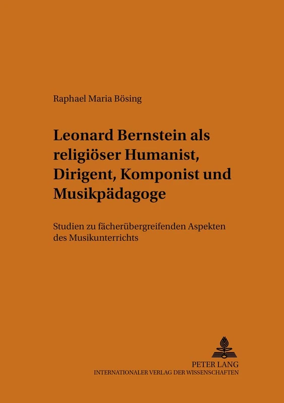 Leonard Bernstein ALS Religioeser Humanist, Dirigent, Komponist Und Musikpaedagoge: Studien Zu Faecheruebergreifenden Aspekten Des Musikunterrichts: 7 (Beitraege Zur Europaeischen Musikgeschichte)