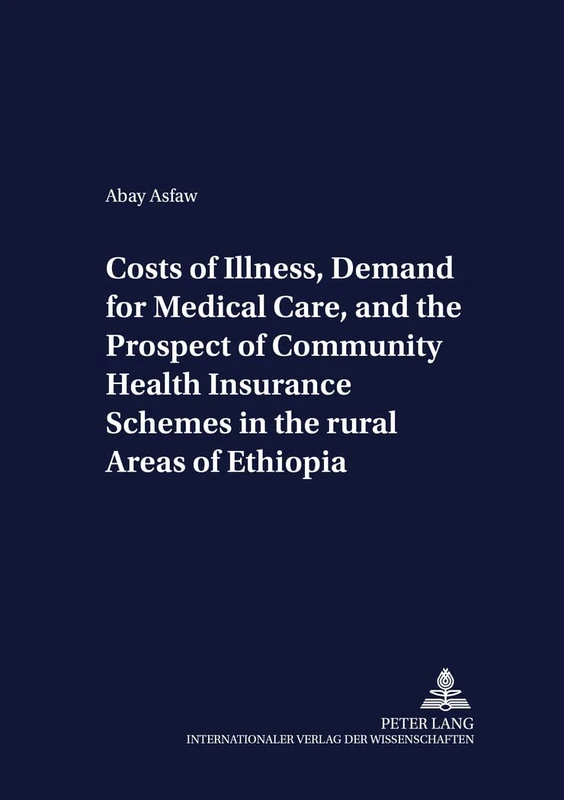 Costs of Illness, Demand for Medical Care, and the Prospect of Community Health Insurance Schemes in the Rural Areas of Ethiopia: 34 (Development Economics & Policy)